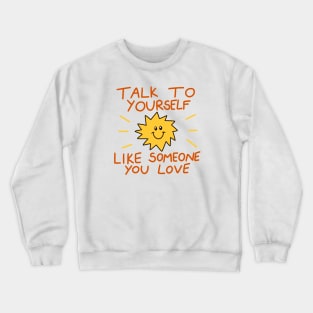 Talk to yourself like someone you love Crewneck Sweatshirt